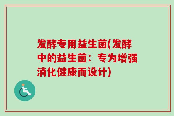 发酵专用益生菌(发酵中的益生菌：专为增强消化健康而设计)