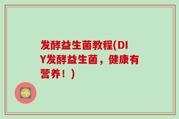发酵益生菌教程(DIY发酵益生菌，健康有营养！)