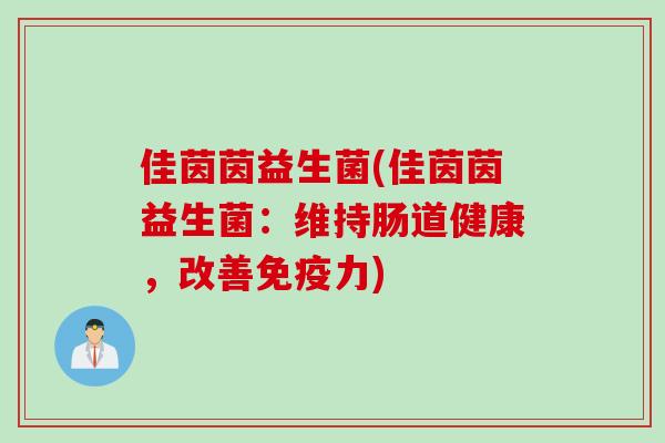 佳茵茵益生菌(佳茵茵益生菌：维持肠道健康，改善力)