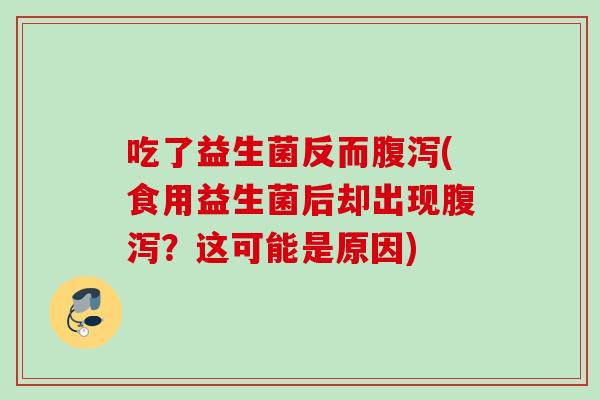 吃了益生菌反而(食用益生菌后却出现?这可能是原因) 吃了益生菌反而(食用益生菌后却出现?这可能是原因)
