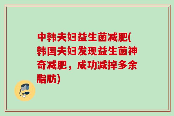 中韩夫妇益生菌(韩国夫妇发现益生菌神奇，成功减掉多余脂肪)