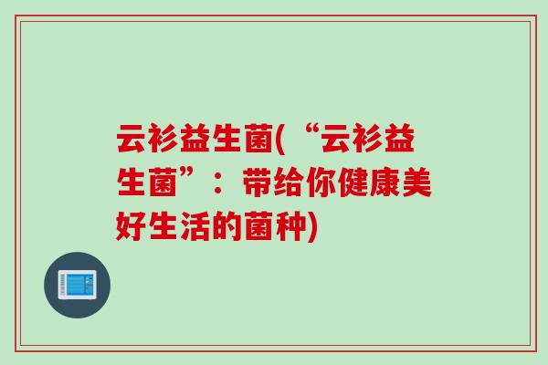 云衫益生菌(“云衫益生菌”：带给你健康美好生活的菌种)
