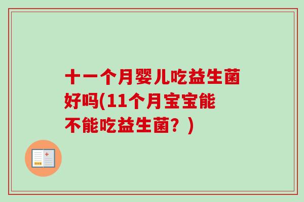 十一个月婴儿吃益生菌好吗(11个月宝宝能不能吃益生菌？)