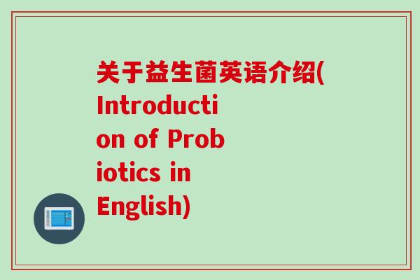 关于益生菌英语介绍(Introduction of Probiotics in English) 关于益生菌英语介绍(Introduction of Probiotics in English)