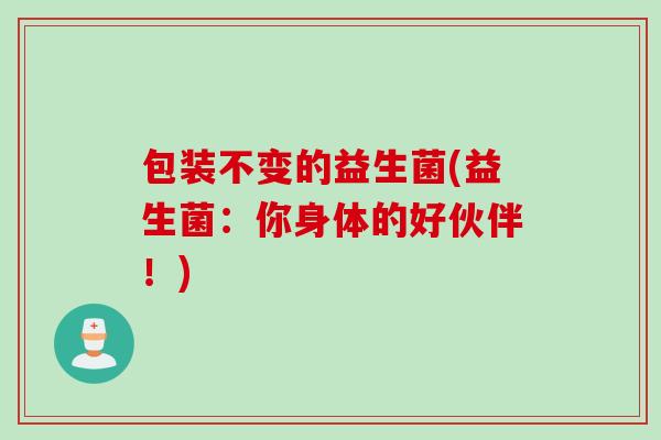 包装不变的益生菌(益生菌：你身体的好伙伴！)