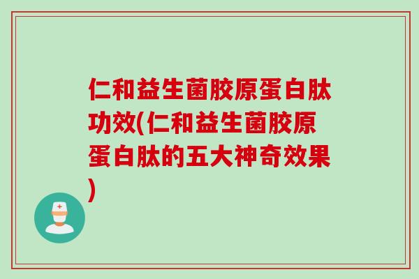 仁和益生菌胶原蛋白肽功效(仁和益生菌胶原蛋白肽的五大神奇效果) 仁和益生菌胶原蛋白肽功效(仁和益生菌胶原蛋白肽的五大神奇效果)