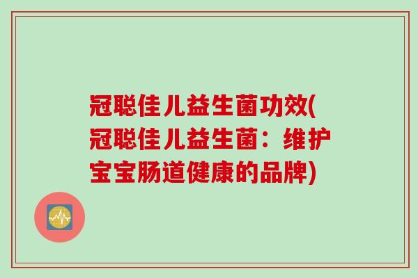 冠聪佳儿益生菌功效(冠聪佳儿益生菌:维护宝宝肠道健康的品牌) 冠聪佳儿益生菌功效(冠聪佳儿益生菌:维护宝宝肠道健康的品牌)