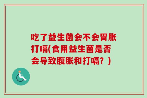 吃了益生菌会不会胃胀打嗝(食用益生菌是否会导致和打嗝？)