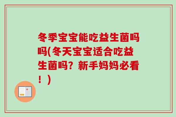 冬季宝宝能吃益生菌吗吗(冬天宝宝适合吃益生菌吗?新手妈妈必看!) 冬季宝宝能吃益生菌吗吗(冬天宝宝适合吃益生菌吗?新手妈妈必看!)