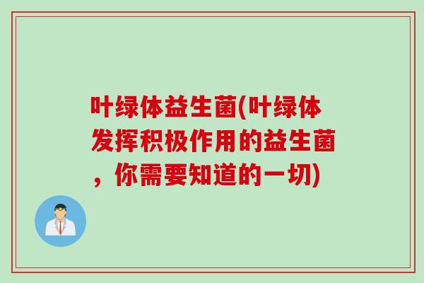 叶绿体益生菌(叶绿体发挥积极作用的益生菌，你需要知道的一切)
