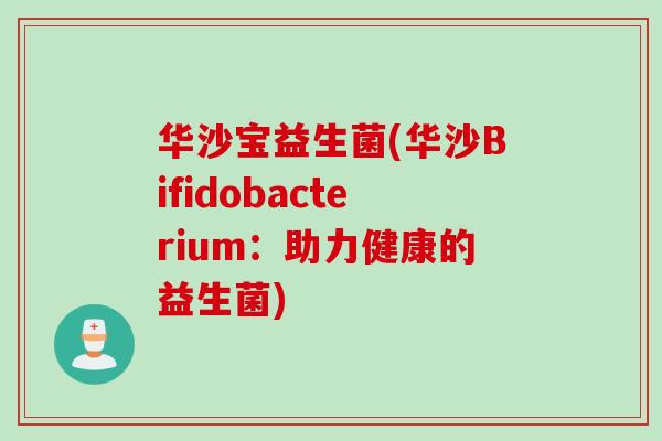 华沙宝益生菌(华沙Bifidobacterium：助力健康的益生菌)