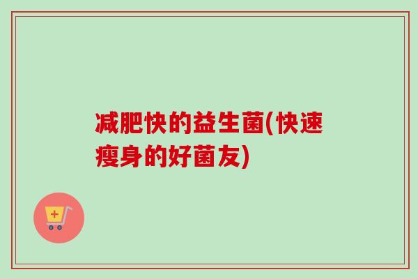 快的益生菌(快速瘦身的好菌友) 快的益生菌(快速瘦身的好菌友)