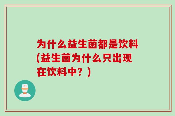 为什么益生菌都是饮料(益生菌为什么只出现在饮料中?) 为什么益生菌都是饮料(益生菌为什么只出现在饮料中?)