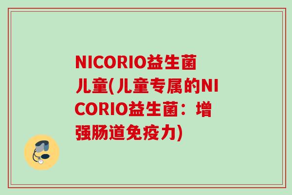 NICORIO益生菌儿童(儿童专属的NICORIO益生菌：增强肠道力)