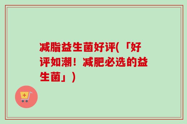 减脂益生菌好评(「好评如潮！必选的益生菌」)