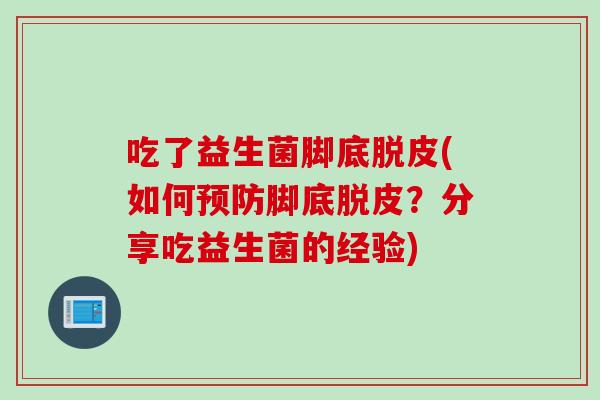 吃了益生菌脚底脱皮(如何脚底脱皮？分享吃益生菌的经验)