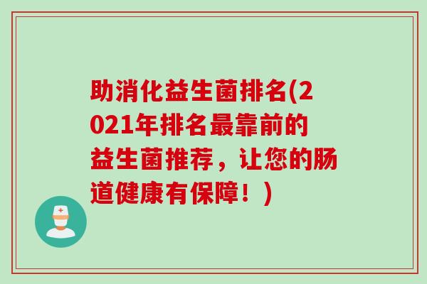 助消化益生菌排名(2021年排名靠前的益生菌推荐,让您的肠道健康有保障!) 助消化益生菌排名(2021年排名靠前的益生菌推荐,让您的肠道健康有保障!)