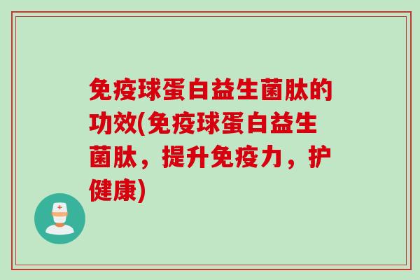 球蛋白益生菌肽的功效(球蛋白益生菌肽,提升力,护健康) 球蛋白益生菌肽的功效(球蛋白益生菌肽,提升力,护健康)