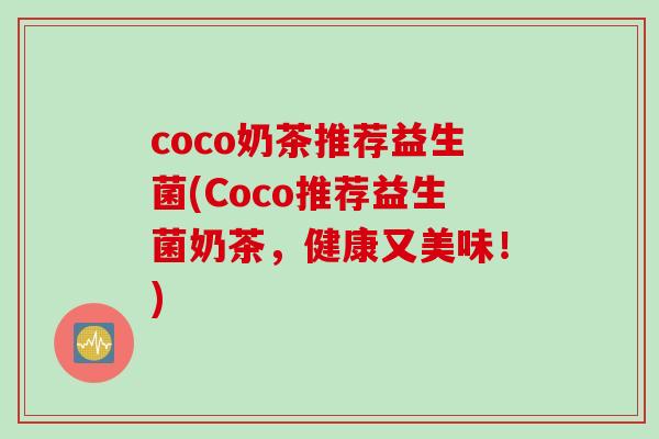 coco奶茶推荐益生菌(Coco推荐益生菌奶茶,健康又美味!) coco奶茶推荐益生菌(Coco推荐益生菌奶茶,健康又美味!)