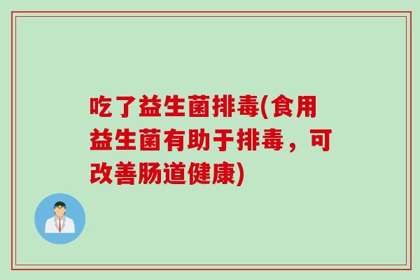 吃了益生菌(食用益生菌有助于，可改善肠道健康)
