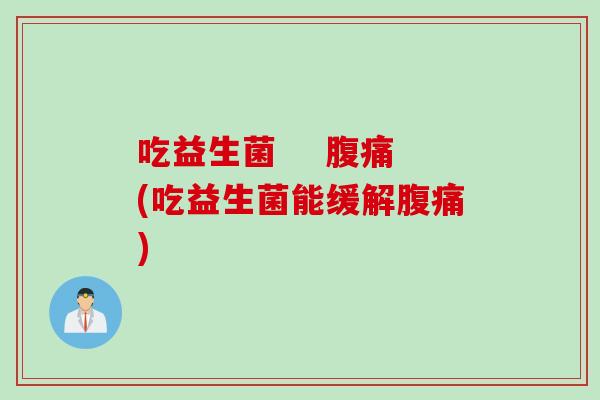 吃益生菌 (吃益生菌能缓解) 吃益生菌 (吃益生菌能缓解)