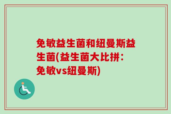 免敏益生菌和纽曼斯益生菌(益生菌大比拼：免敏vs纽曼斯)