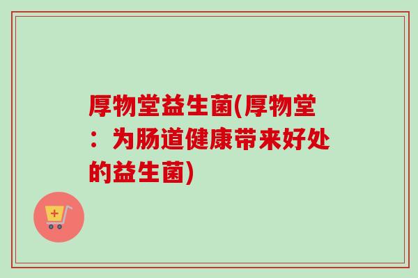 厚物堂益生菌(厚物堂：为肠道健康带来好处的益生菌)