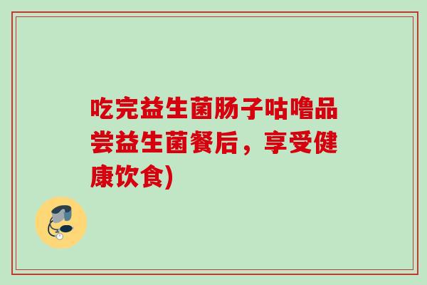 吃完益生菌肠子咕噜品尝益生菌餐后，享受健康饮食)