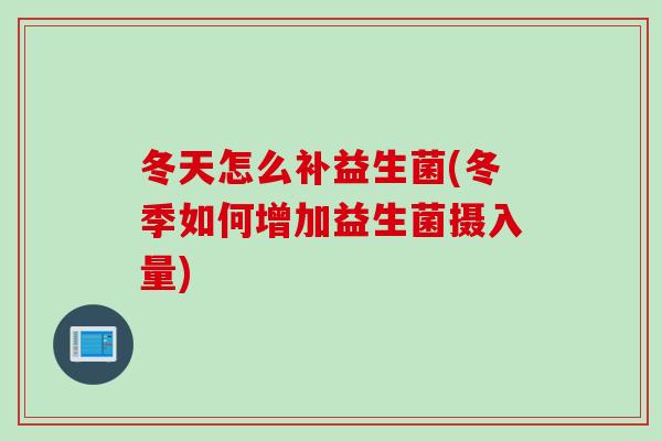 冬天怎么补益生菌(冬季如何增加益生菌摄入量)