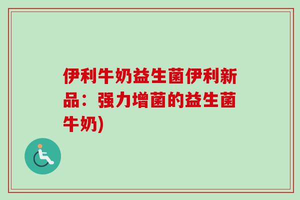 伊利牛奶益生菌伊利新品:强力增菌的益生菌牛奶) 伊利牛奶益生菌伊利新品:强力增菌的益生菌牛奶)