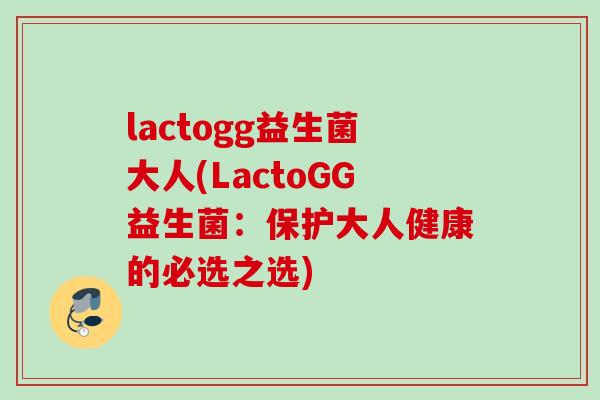 lactogg益生菌大人(LactoGG益生菌：保护大人健康的必选之选)