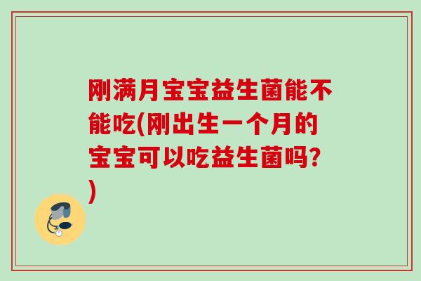 刚满月宝宝益生菌能不能吃(刚出生一个月的宝宝可以吃益生菌吗？)