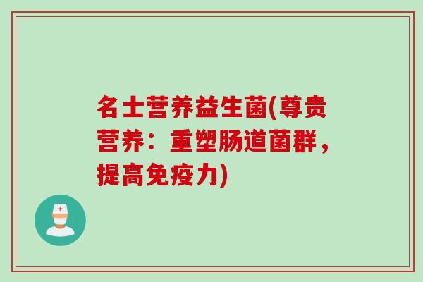 名士营养益生菌(尊贵营养：重塑肠道菌群，提高力)