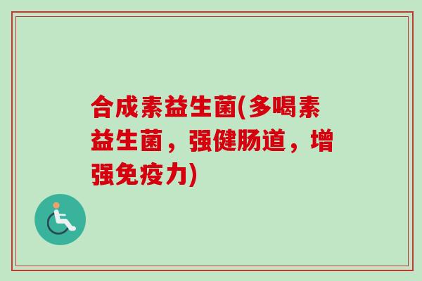 合成素益生菌(多喝素益生菌,强健肠道,增强力) 合成素益生菌(多喝素益生菌,强健肠道,增强力)