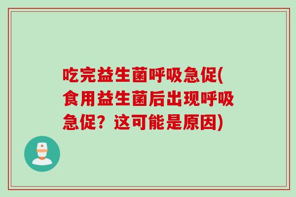 吃完益生菌急促(食用益生菌后出现急促？这可能是原因)
