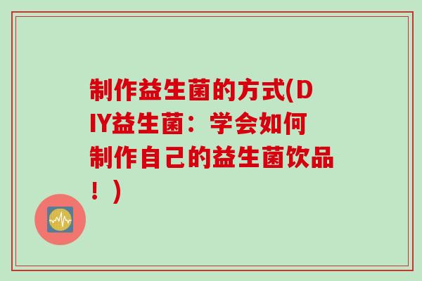 制作益生菌的方式(DIY益生菌：学会如何制作自己的益生菌饮品！)