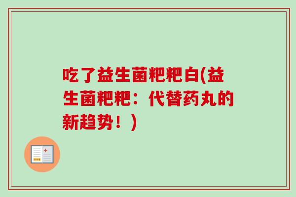 吃了益生菌粑粑白(益生菌粑粑：代替药丸的新趋势！)