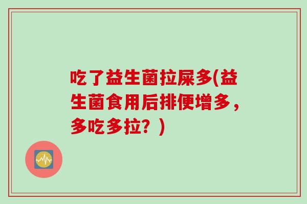 吃了益生菌拉屎多(益生菌食用后排便增多，多吃多拉？)