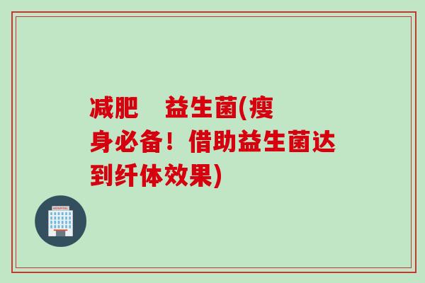    益生菌(瘦身必备！借助益生菌达到纤体效果)