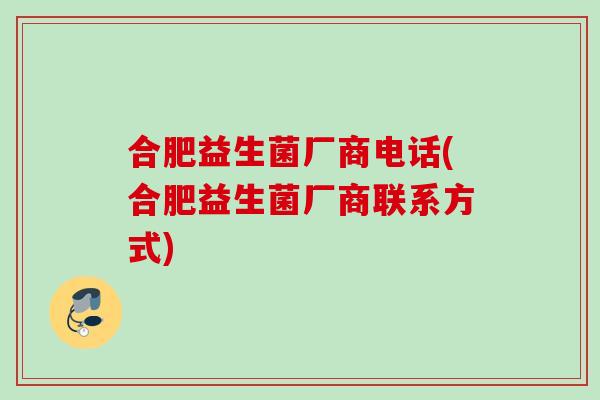 合肥益生菌厂商电话(合肥益生菌厂商联系方式)