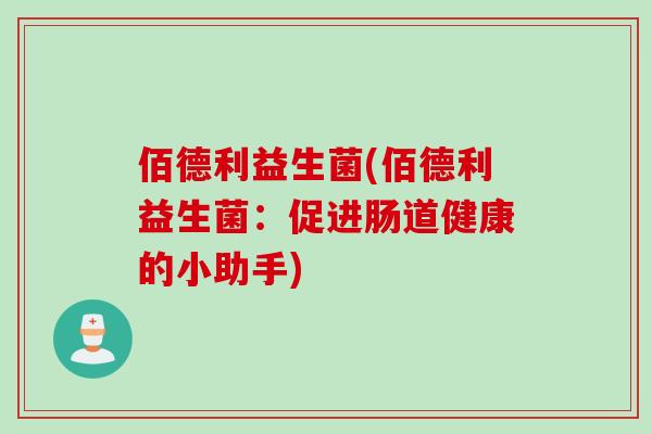 佰德利益生菌(佰德利益生菌：促进肠道健康的小助手)