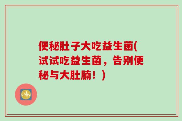 肚子大吃益生菌(试试吃益生菌，告别与大肚腩！)