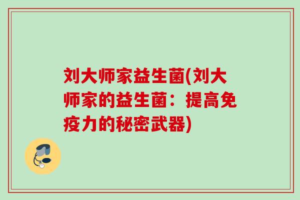 刘大师家益生菌(刘大师家的益生菌：提高力的秘密武器)