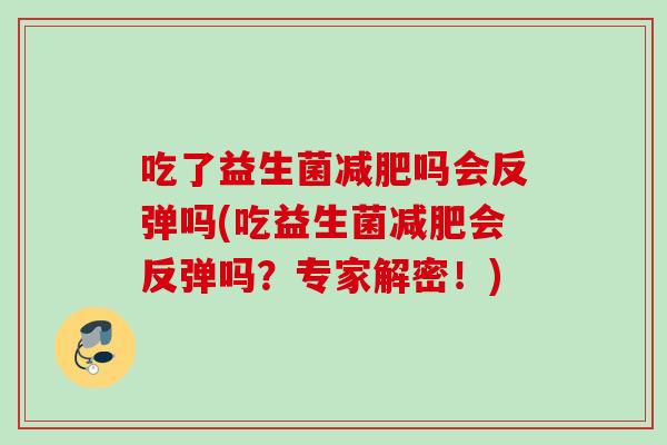 吃了益生菌吗会反弹吗(吃益生菌会反弹吗？专家解密！)