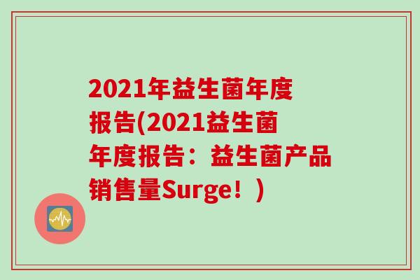2021年益生菌年度报告(2021益生菌年度报告:益生菌产品销售量Surge!) 2021年益生菌年度报告(2021益生菌年度报告:益生菌产品销售量Surge!)