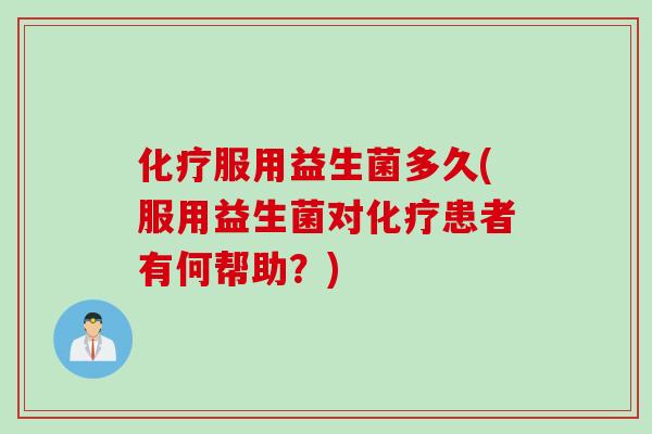 服用益生菌多久(服用益生菌对患者有何帮助?) 服用益生菌多久(服用益生菌对患者有何帮助?)