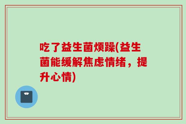 吃了益生菌烦躁(益生菌能缓解情绪，提升心情)