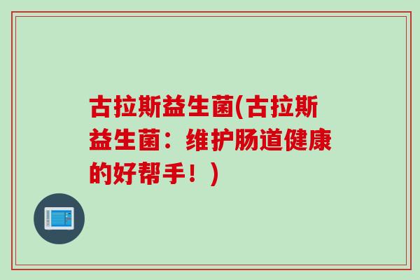 古拉斯益生菌(古拉斯益生菌：维护肠道健康的好帮手！)