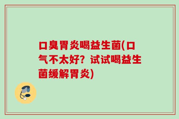 喝益生菌(口气不太好？试试喝益生菌缓解)