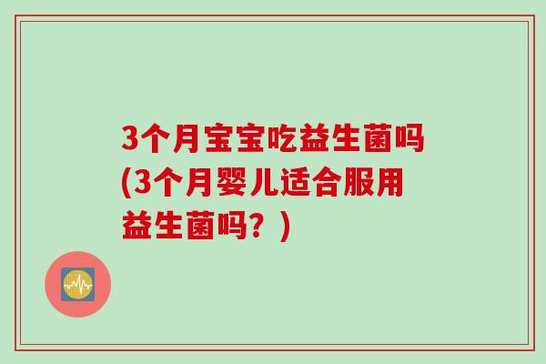3个月宝宝吃益生菌吗(3个月婴儿适合服用益生菌吗？)